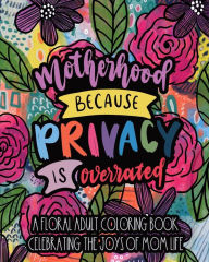Motherhood Because Privacy Is Overrated: A Floral Adult Coloring Book Celebrating The Joys of Mom Life Mela Paperie Author