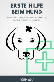 Erste Hilfe beim Hund: Lebensrettende SofortmaÃ?nahmen, die du ergreifen kannst Jasmin Wolf Author
