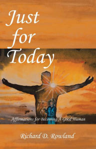 Just for Today: Affirmations for Becoming a Good Human Richard D Rowland Author