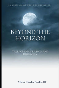 Beyond the Horizon: Tales of Exploration and Discovery Albert Charles Bolden III Author