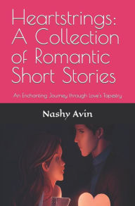 Heartstrings: A Collection of Romantic Short Stories: An Enchanting Journey through Love's Tapestry Nashy Avin Author