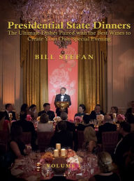 Presidential State Dinners: The Ultimate Dishes Paired with the Best Wines to Create Your Special Evening Bill Stefan Author