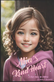 Mia's Kind Heart: A Heartwarming Story That Will Inspire Your Child Uncle D Storyteller Author