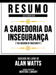 Resumo Estendido - A Sabedoria Da InseguranÃ§a (The Wisdom Of Insecurity) - Baseado No Livro De Alan Watts Mentors Library Author