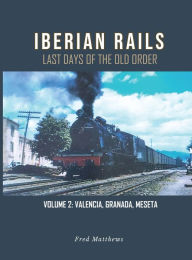 Iberian Rails: Last Days of the Old Order Vol. 2 Fred Matthews Author