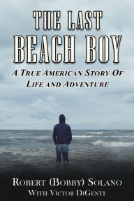 The Last Beach Boy: A True American Story of Life and Adventure Robert Solano Author