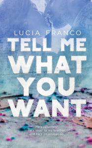 Tell Me What You Want: A Brother's Best Friend Romance Lucia Franco Author